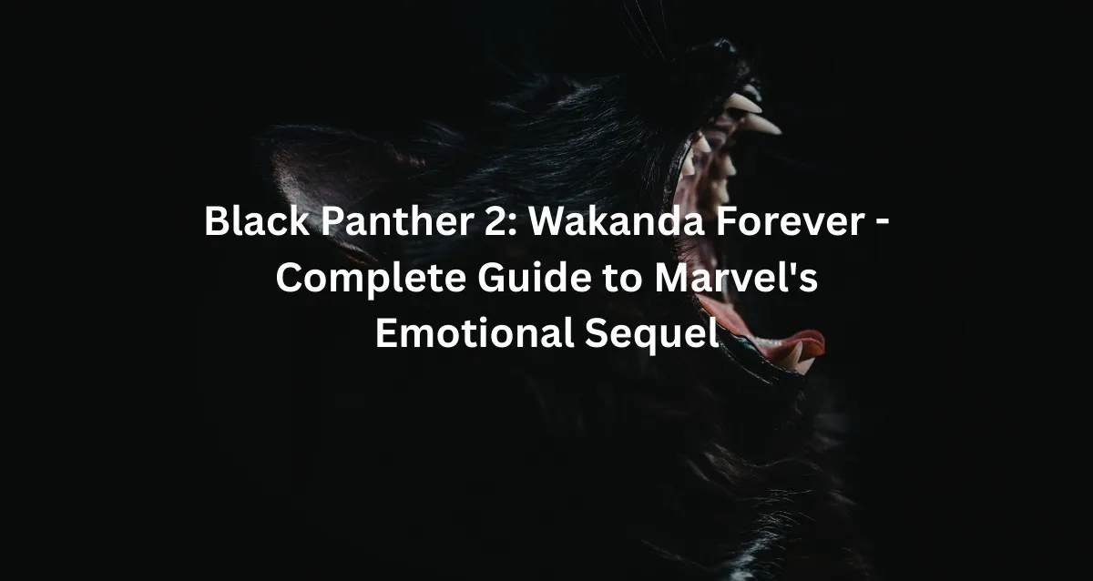 Black Panther 2 Wakanda Forever - Complete Guide to Marvel's Emotional Sequel